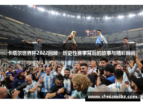 卡塔尔世界杯2022回顾：历史性赛事背后的故事与精彩瞬间