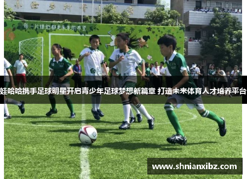 娃哈哈携手足球明星开启青少年足球梦想新篇章 打造未来体育人才培养平台