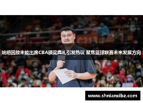 姚明因故未能出席CBA颁奖典礼引发热议 聚焦篮球联赛未来发展方向
