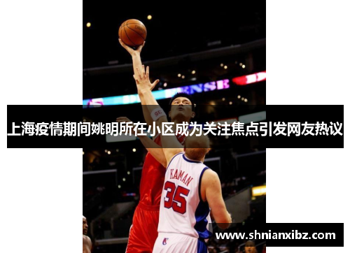 上海疫情期间姚明所在小区成为关注焦点引发网友热议