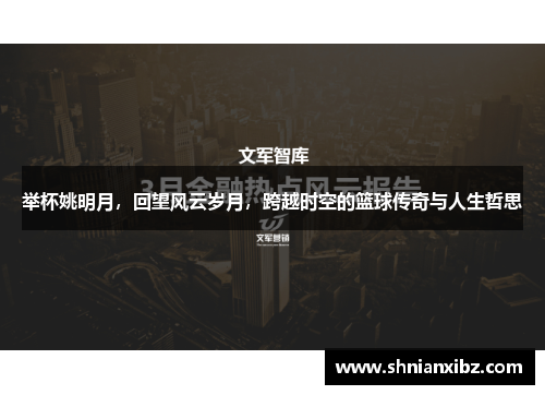 举杯姚明月，回望风云岁月，跨越时空的篮球传奇与人生哲思