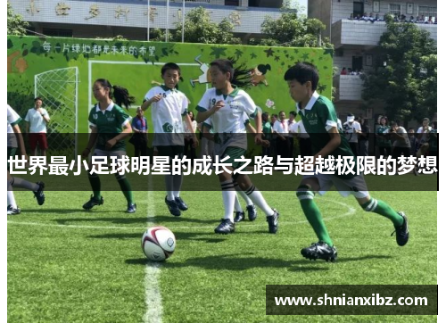 世界最小足球明星的成长之路与超越极限的梦想