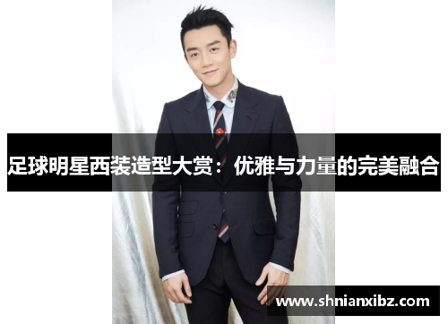 足球明星西装造型大赏：优雅与力量的完美融合