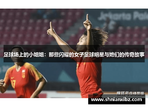 足球场上的小姐姐：那些闪耀的女子足球明星与她们的传奇故事