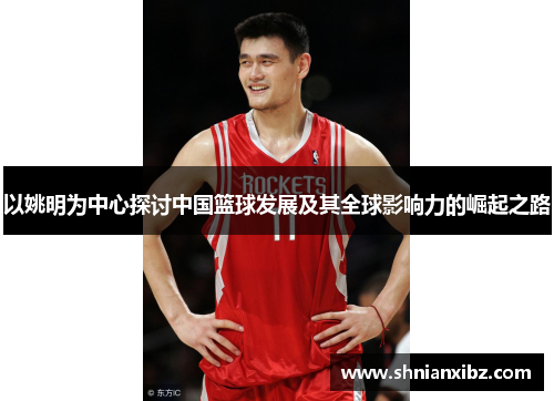 以姚明为中心探讨中国篮球发展及其全球影响力的崛起之路