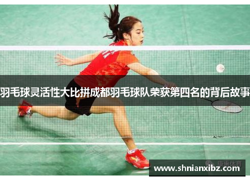 羽毛球灵活性大比拼成都羽毛球队荣获第四名的背后故事