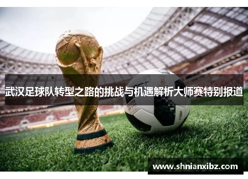 武汉足球队转型之路的挑战与机遇解析大师赛特别报道