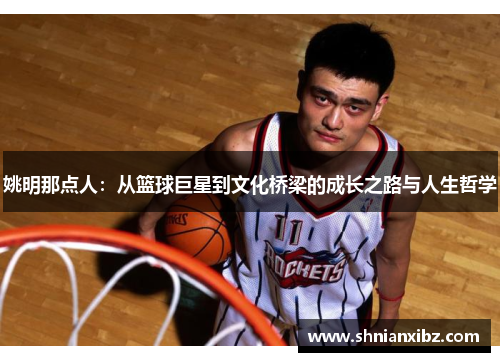 姚明那点人：从篮球巨星到文化桥梁的成长之路与人生哲学