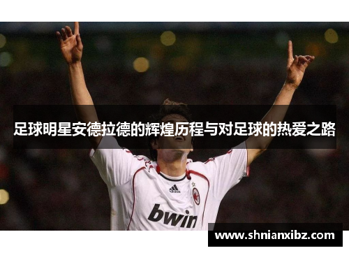 足球明星安德拉德的辉煌历程与对足球的热爱之路