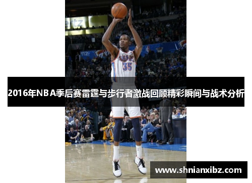 2016年NBA季后赛雷霆与步行者激战回顾精彩瞬间与战术分析