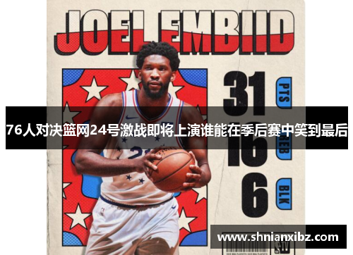 76人对决篮网24号激战即将上演谁能在季后赛中笑到最后