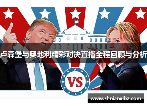 卢森堡与奥地利精彩对决直播全程回顾与分析