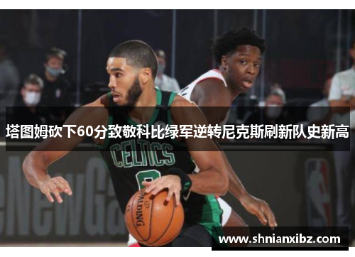 塔图姆砍下60分致敬科比绿军逆转尼克斯刷新队史新高