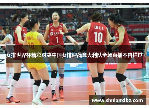 女排世界杯精彩对决中国女排迎战意大利队全场直播不容错过
