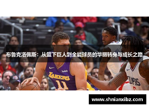 布鲁克洛佩斯：从篮下巨人到全能球员的华丽转身与成长之路