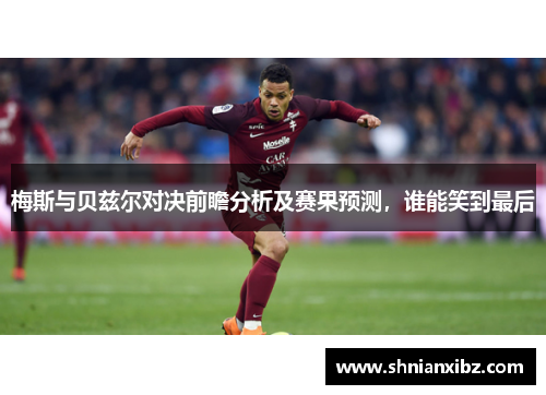 梅斯与贝兹尔对决前瞻分析及赛果预测，谁能笑到最后