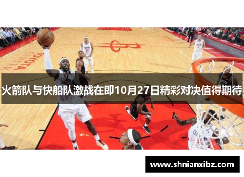 火箭队与快船队激战在即10月27日精彩对决值得期待